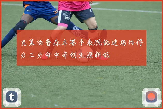 克莱汤普森本赛季表现低迷场均得分三分命中率创生涯新低