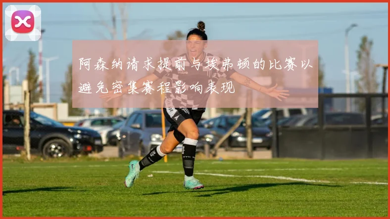 阿森纳请求提前与埃弗顿的比赛以避免密集赛程影响表现