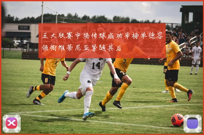 五大联赛中场传球成功率榜单德容领衔维蒂尼亚紧随其后