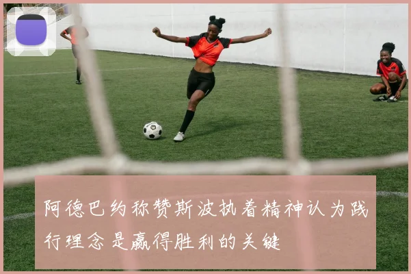 阿德巴约称赞斯波执着精神认为践行理念是赢得胜利的关键