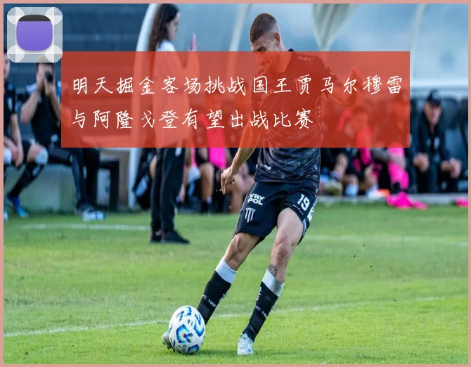 明天掘金客场挑战国王贾马尔穆雷与阿隆戈登有望出战比赛