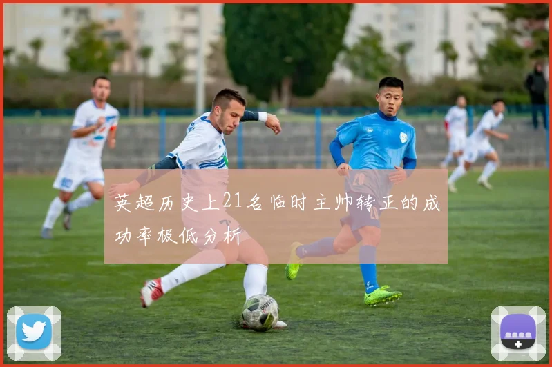 英超历史上21名临时主帅转正的成功率极低分析