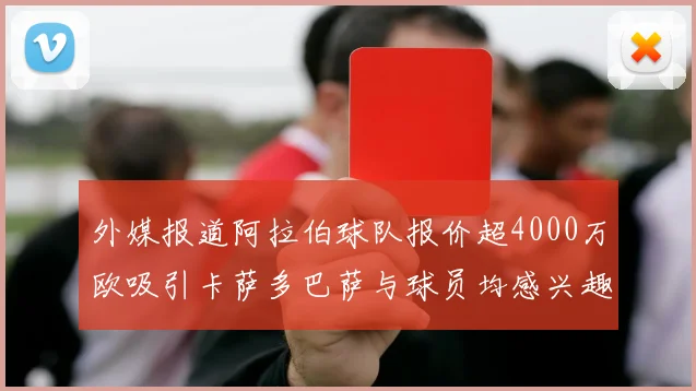 外媒报道阿拉伯球队报价超4000万欧吸引卡萨多巴萨与球员均感兴趣