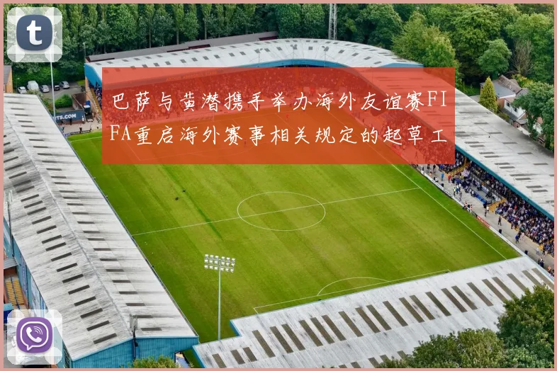 巴萨与黄潜携手举办海外友谊赛FIFA重启海外赛事相关规定的起草工作