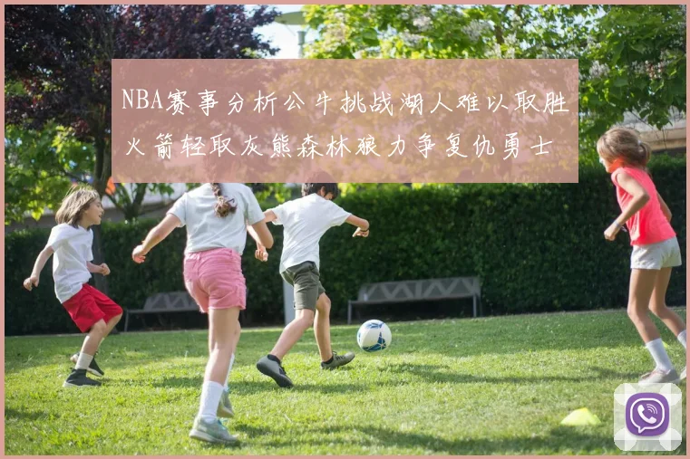 NBA赛事分析公牛挑战湖人难以取胜火箭轻取灰熊森林狼力争复仇勇士