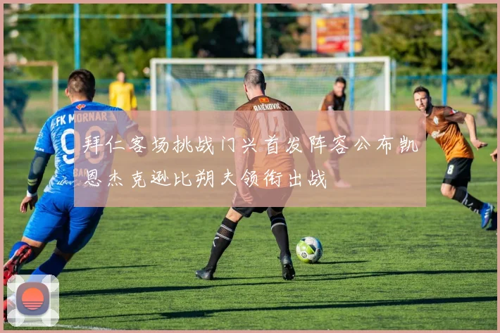 拜仁客场挑战门兴首发阵容公布凯恩杰克逊比朔夫领衔出战