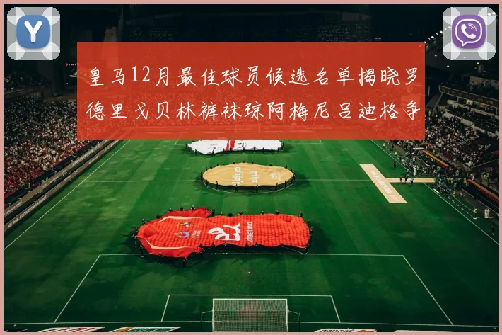 皇马12月最佳球员候选名单揭晓罗德里戈贝林裤袜琼阿梅尼吕迪格争夺荣誉