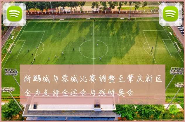 新鹏城与蓉城比赛调整至肇庆新区全力支持全运会与残特奥会