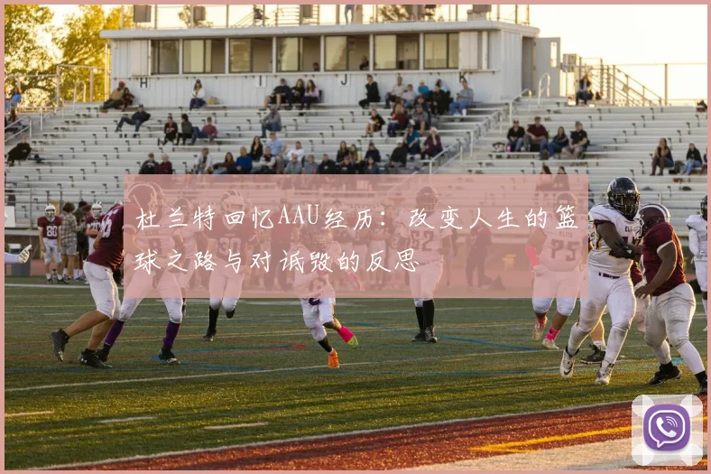 杜兰特回忆AAU经历：改变人生的篮球之路与对诋毁的反思