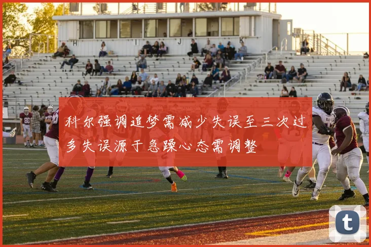 科尔强调追梦需减少失误至三次过多失误源于急躁心态需调整