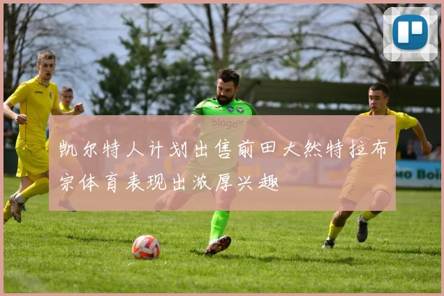 凯尔特人计划出售前田大然特拉布宗体育表现出浓厚兴趣
