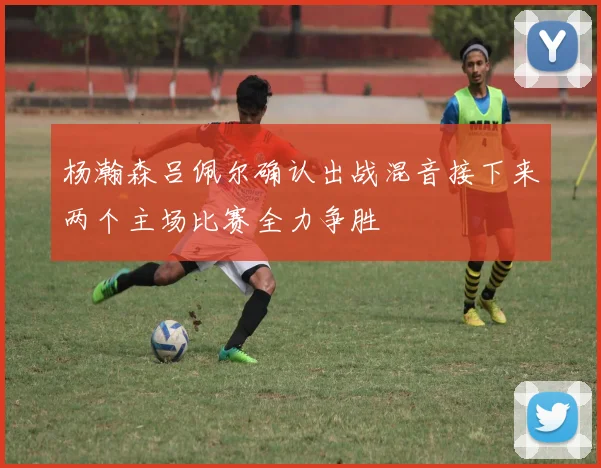 杨瀚森吕佩尔确认出战混音接下来两个主场比赛全力争胜