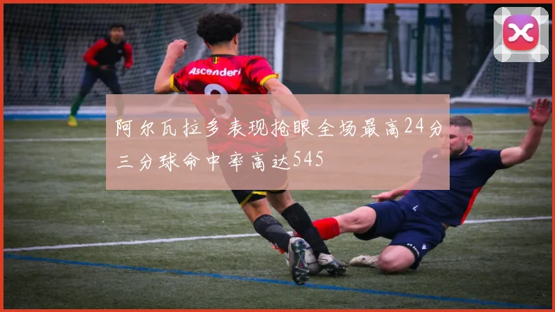 阿尔瓦拉多表现抢眼全场最高24分三分球命中率高达545