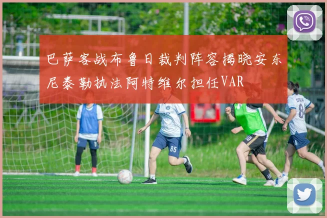 巴萨客战布鲁日裁判阵容揭晓安东尼泰勒执法阿特维尔担任VAR