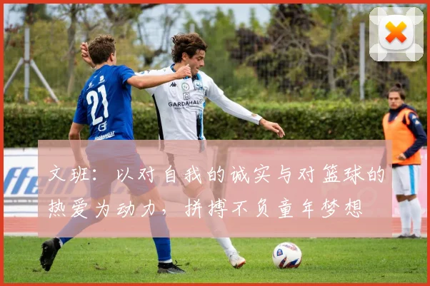 文班：以对自我的诚实与对篮球的热爱为动力，拼搏不负童年梦想