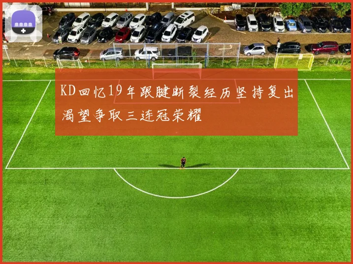 KD回忆19年跟腱断裂经历坚持复出渴望争取三连冠荣耀