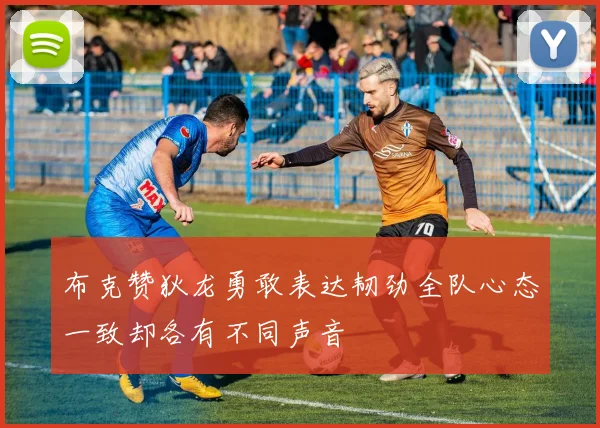 布克赞狄龙勇敢表达韧劲全队心态一致却各有不同声音