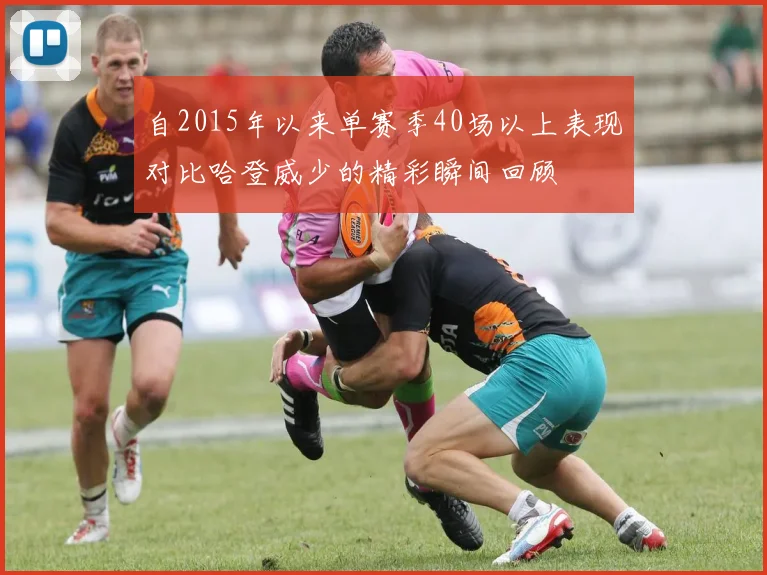 自2015年以来单赛季40场以上表现对比哈登威少的精彩瞬间回顾