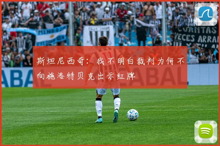 斯坦尼西奇：我不明白裁判为何不向施洛特贝克出示红牌
